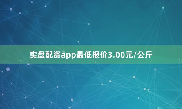 实盘配资app最低报价3.00元/公斤