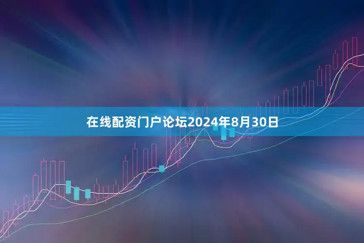 在线配资门户论坛　　2024年8月30日