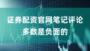 证券配资官网笔记评论多数是负面的