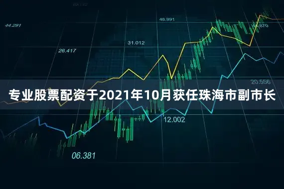 专业股票配资于2021年10月获任珠海市副市长