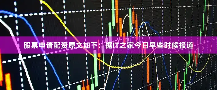 股票申请配资原文如下：据IT之家今日早些时候报道