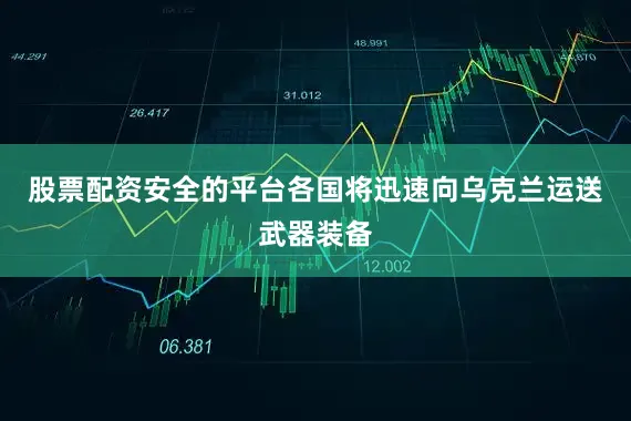 股票配资安全的平台各国将迅速向乌克兰运送武器装备