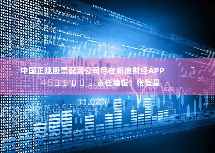 中国正规股票配资公司尽在新浪财经APP            						责任编辑：张恒星