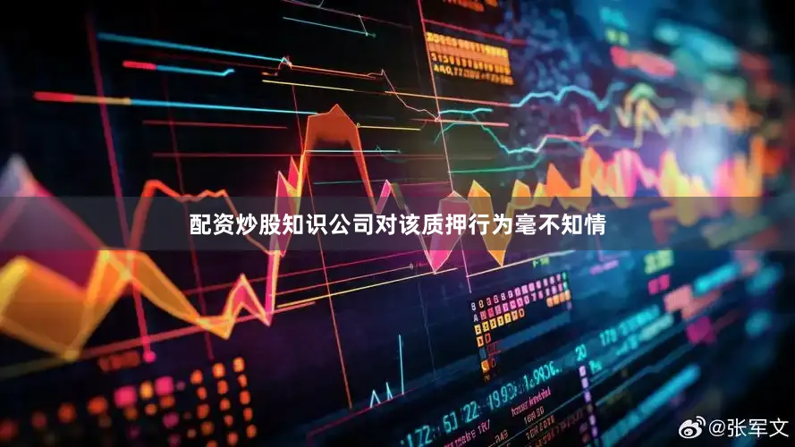 配资炒股知识公司对该质押行为毫不知情