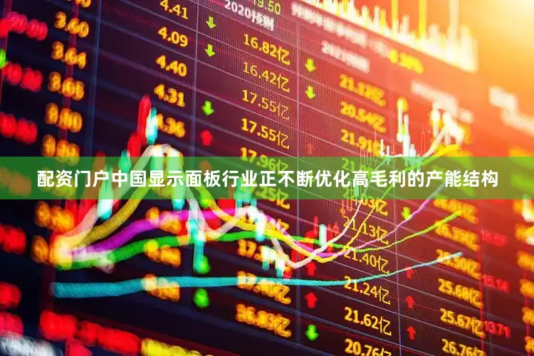 配资门户中国显示面板行业正不断优化高毛利的产能结构