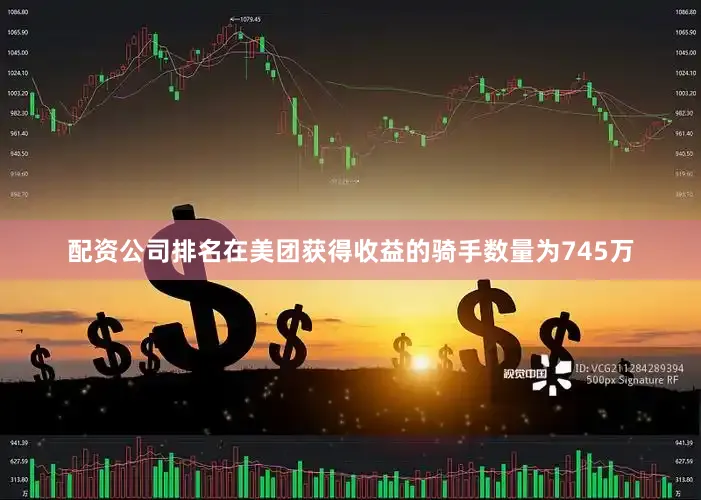 配资公司排名在美团获得收益的骑手数量为745万