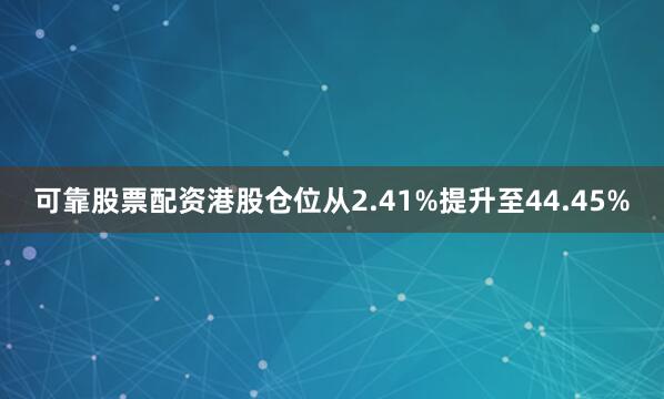 可靠股票配资港股仓位从2.41%提升至44.45%