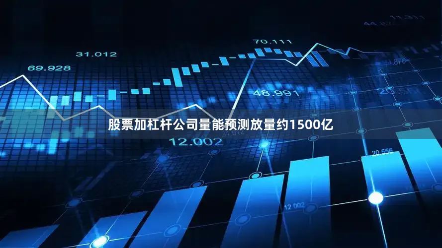 股票加杠杆公司量能预测放量约1500亿