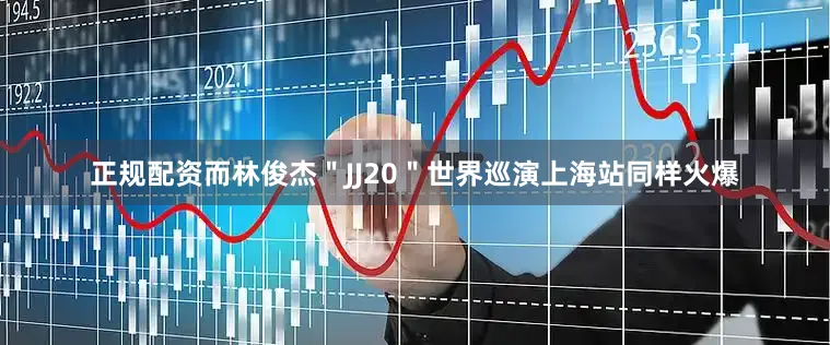 正规配资而林俊杰＂JJ20＂世界巡演上海站同样火爆