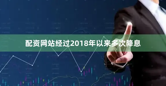 配资网站经过2018年以来多次降息