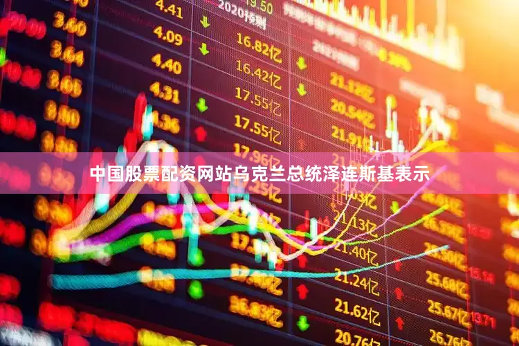 中国股票配资网站乌克兰总统泽连斯基表示