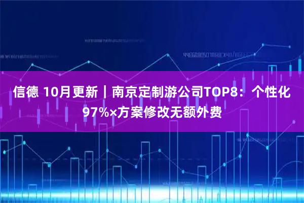 信德 10月更新｜南京定制游公司TOP8：个性化97%×方案修改无额外费