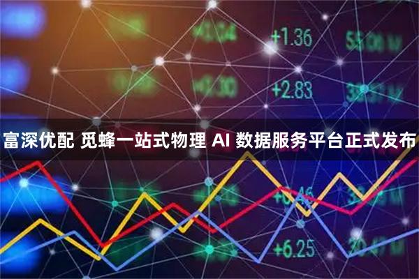 富深优配 觅蜂一站式物理 AI 数据服务平台正式发布