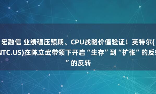 宏融信 业绩碾压预期、CPU战略价值验证！英特尔(INTC.US)在陈立武带领下开启“生存”到“扩张”的反转