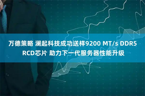 万德策略 澜起科技成功送样9200 MT/s DDR5 RCD芯片 助力下一代服务器性能升级