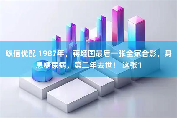 纵信优配 1987年，蒋经国最后一张全家合影，身患糖尿病，第二年去世！ 这张1