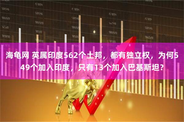 海龟网 英属印度562个土邦，都有独立权，为何549个加入印度，只有13个加入巴基斯坦？