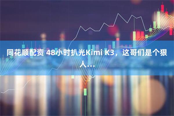 同花顺配资 48小时扒光Kimi K3，这哥们是个狠人…